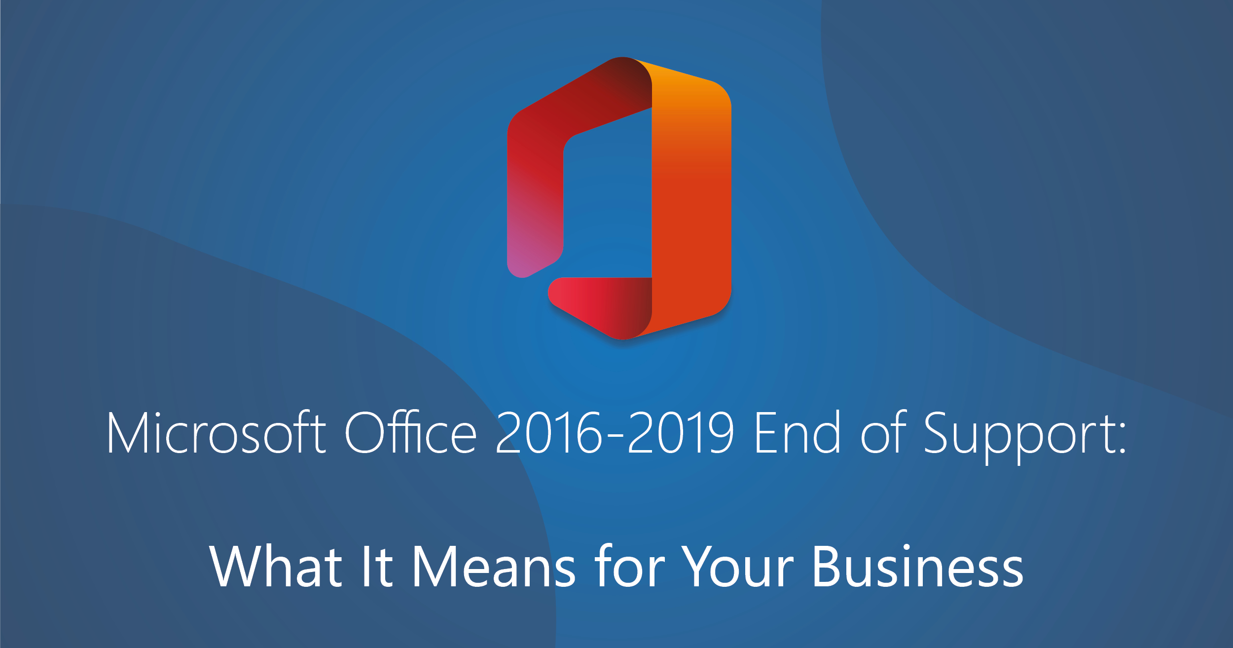 Microsoft Office 2016-2019 End of Support: What It Means for Your